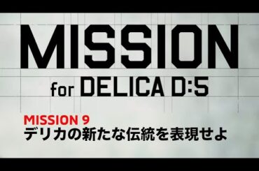 MISSION.9  デリカの新たな伝統を表現せよ「MISSION for DELICA D:5」