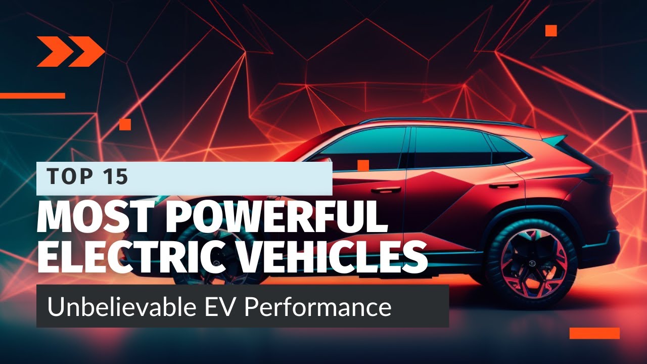 Top 15 Most Powerful Electric Vehicles of 2023 Unbelievable EV