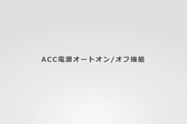取扱説明動画「ACC電源オートオン/オフ機能」