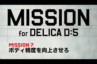 MISSION.7 ボディ精度を向上させろ「MISSION for DELICA D:5」