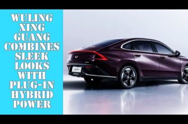 Wuling Xing Guang Combines Sleek Looks With Plug-In Hybrid Power