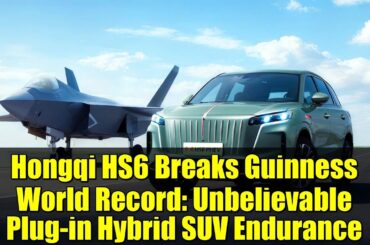 Hongqi HS6 Breaks Guinness World Record: Unbelievable Plug-in Hybrid SUV Endurance