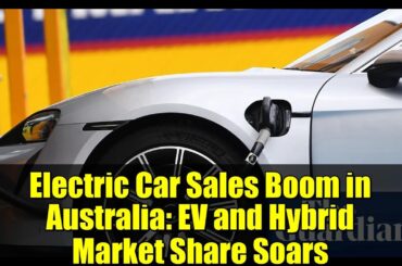 Electric Car Sales Boom in Australia: EV and Hybrid Market Share Soars